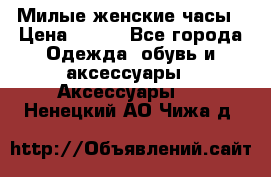 Милые женские часы › Цена ­ 650 - Все города Одежда, обувь и аксессуары » Аксессуары   . Ненецкий АО,Чижа д.